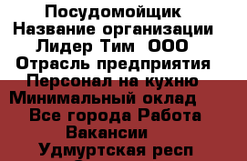 Посудомойщик › Название организации ­ Лидер Тим, ООО › Отрасль предприятия ­ Персонал на кухню › Минимальный оклад ­ 1 - Все города Работа » Вакансии   . Удмуртская респ.,Сарапул г.